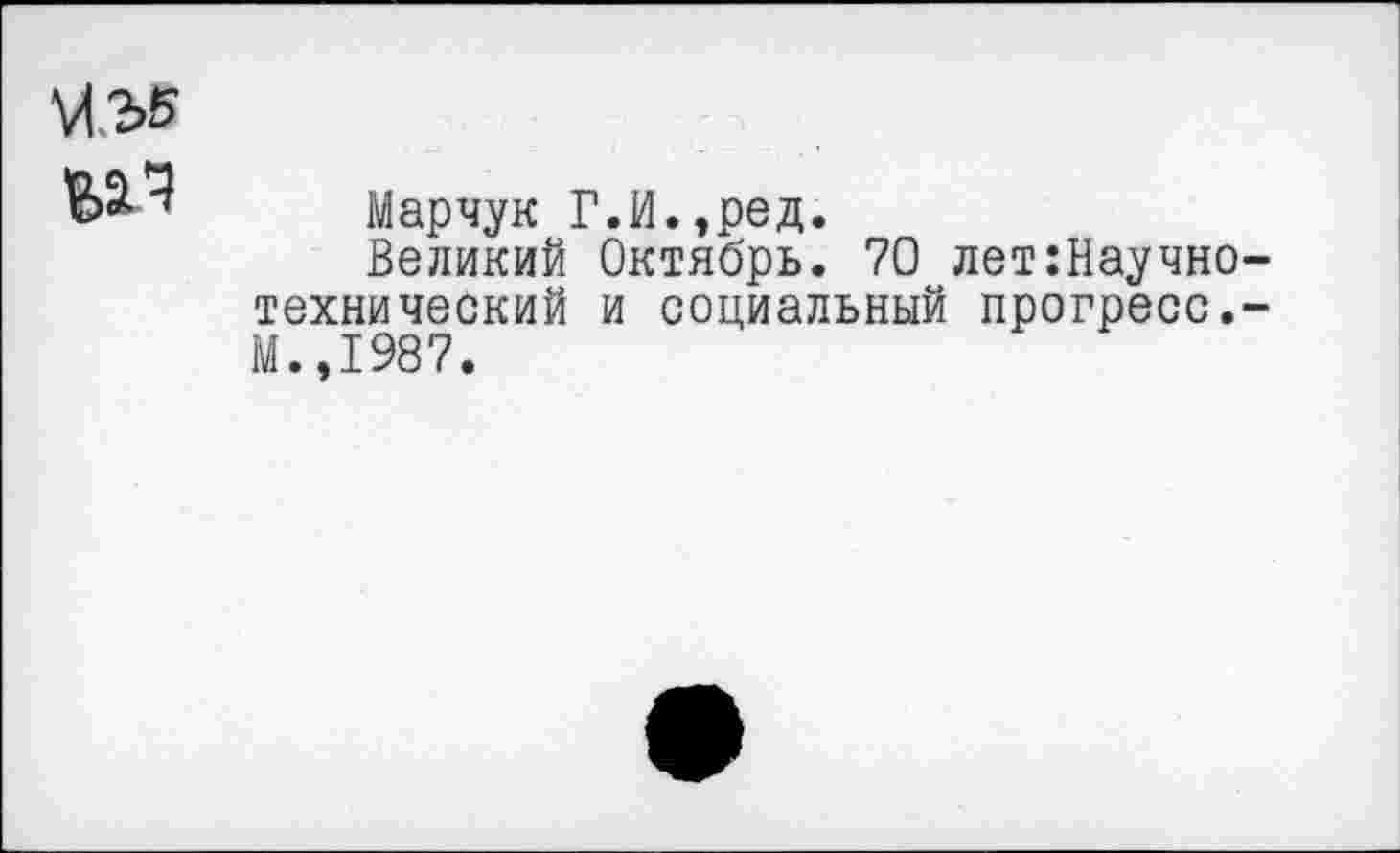 ﻿М.2>5
Марчук Г.И.,ред.
Великий Октябрь. 70 лет Научно-технический и социальный прогресс.-М.,1987.